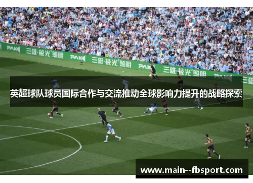 英超球队球员国际合作与交流推动全球影响力提升的战略探索