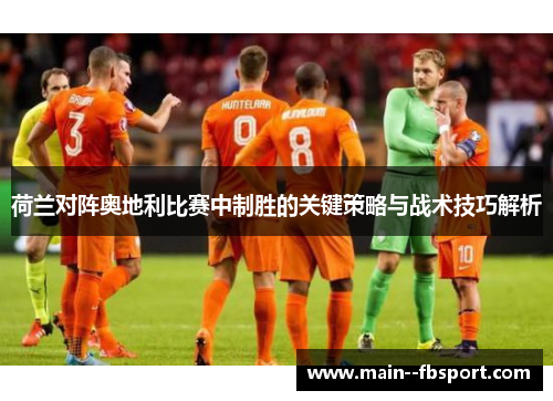 荷兰对阵奥地利比赛中制胜的关键策略与战术技巧解析