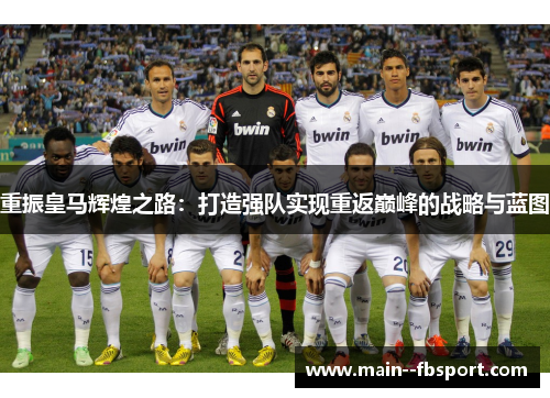 重振皇马辉煌之路：打造强队实现重返巅峰的战略与蓝图