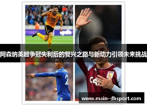 阿森纳英超争冠失利后的复兴之路与新动力引领未来挑战