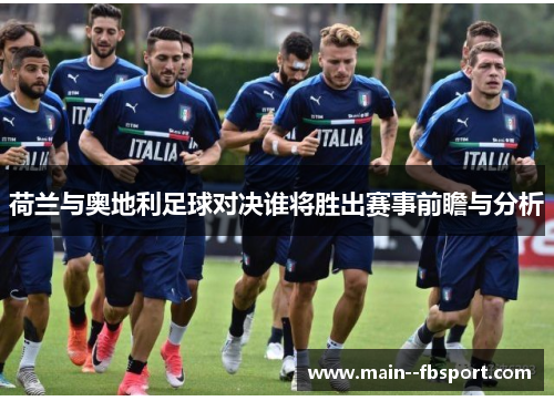 荷兰与奥地利足球对决谁将胜出赛事前瞻与分析
