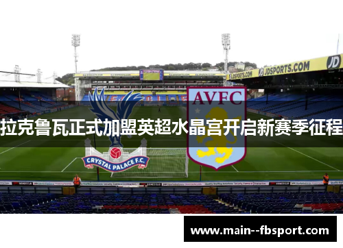 拉克鲁瓦正式加盟英超水晶宫开启新赛季征程