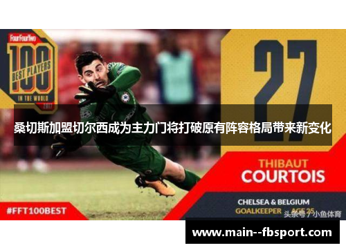 桑切斯加盟切尔西成为主力门将打破原有阵容格局带来新变化